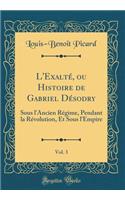 L'Exalté, ou Histoire de Gabriel Désodry, Vol. 3: Sous l'Ancien Régime, Pendant la Révolution, Et Sous l'Empire (Classic Reprint)