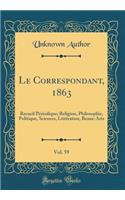 Le Correspondant, 1863, Vol. 59: Recueil PÃ©riodique; Religion, Philosophie, Politique, Sciences, LittÃ©rature, Beaux-Arts (Classic Reprint): Recueil PÃ©riodique; Religion, Philosophie, Politique, Sciences, LittÃ©rature, Beaux-Arts (Classic Reprint)