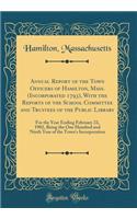 Annual Report of the Town Officers of Hamilton, Mass. (Incorporated 1793), With the Reports of the School Committee and Trustees of the Public Library: For the Year Ending February 22, 1902, Being the One Hundred and Ninth Year of the Town's Incorp