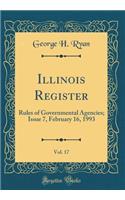 Illinois Register, Vol. 17: Rules of Governmental Agencies; Issue 7, February 16, 1993 (Classic Reprint)