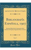 Bibliografï¿½a Espaï¿½ola, 1907, Vol. 7: Revista Oficial de la Asociaciï¿½n de la Librerï¿½a de Espaï¿½a; Segunda Parte, Crï¿½nica (Classic Reprint)