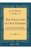 The Sanctuary of Our Fathers: A Centennial Discourse, Preached Sabbath Evening, October 15, 1865, in the Lecture Room of the First Congregational Church, Nantucket (Classic Reprint): A Centennial Discourse, Preached Sabbath Evening, October 15, 1865, in the Lecture Room of the First Congregational Church, Nantucket (Classic Repri