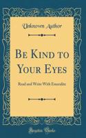 Be Kind to Your Eyes: Read and Write With Emeralite (Classic Reprint)