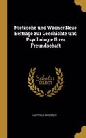 Nietzsche und Wagner;Neue Beiträge zur Geschichte und Psychologie Ihrer Freundschaft