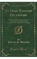 An Irish-English Dictionary: Being a Thesaurus of Words, Phrases and Idioms of the Modern Irish Language, with Explanations in English (Classic Reprint)