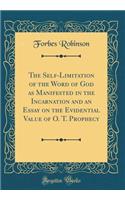 The Self-Limitation of the Word of God as Manifested in the Incarnation and an Essay on the Evidential Value of O. T. Prophecy (Classic Reprint)