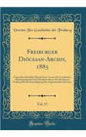 Freiburger Diöcesan-Archiv, 1885, Vol. 17: Organ Des Kirchlich-Historischen Vereins Für Geschichte, Alterthumskunde Und Christliche Kunst Der Erzdiöcese Freiburg Mit Berücksichtigung Der Angrenzenden Diöcesen (Classic Reprint)