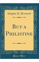 But a Philistine (Classic Reprint)