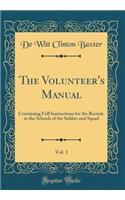 The Volunteer's Manual, Vol. 1: Containing Full Instructions for the Recruit, in the Schools of the Soldier and Squad (Classic Reprint)