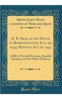 H. R. 8974, in the House of Representative, July 29, 1935; Revenue Act of 1935: A Bill to Provide Revenue, Equalize Taxation, and for Other Purposes (Classic Reprint)