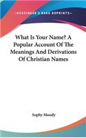 What Is Your Name? A Popular Account Of The Meanings And Derivations Of Christian Names