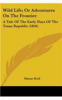 Wild Life; Or Adventures On The Frontier: A Tale Of The Early Days Of The Texas Republic (1856)