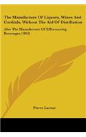 Manufacture Of Liquors, Wines And Cordials, Without The Aid Of Distillation: Also The Manufacture Of Effervescing Beverages (1863)