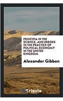 Principia in the science, and errors in the practice of political economy in the United Kingdom