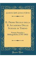 Il Primo Secolo Della R. Accademia Delle Scienze Di Torino: Notizie Storiche E Bibliografiche; (1783-1883) (Classic Reprint): Notizie Storiche E Bibliografiche; (1783-1883) (Classic Reprint)