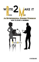 Write To Make It: An Entrepreneurial Business Workbook: How To Start A Business