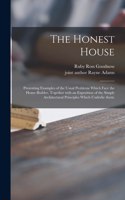 Honest House; Presenting Examples of the Usual Problems Which Face the Home-builder, Together With an Exposition of the Simple Architectural Principles Which Underlie Them