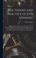 Theory and Practice of Jute Spinning: Being a Complete Description of the Machines Used in the Preparation and Spinning of the Jute Yarns; With Illustrations of the Various Machines, Sho