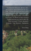 Paterson's Roads, Being An... Accurate Description Of All The... Cross Roads In England And Wales, With Parts Of The Roads Of Scotland. The 18th Edition, To Which Are Added Topographical Sketches Of The Several Cities, Market Towns... The Whole...