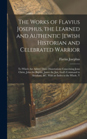 Works of Flavius Josephus, the Learned and Authentic Jewish Historian and Celebrated Warrior