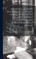 Authentic Memoirs, Biographical, Critical, And Literary, Of The Most Eminent Physicians And Surgeons Of Great Britain