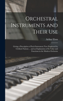 Orchestral Instruments and Their Use: Giving a Description of Each Instrument Now Employed by Civilised Nations ... and an Explanation of Its Value and Functions in the Modern Orchestra