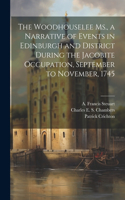 Woodhouselee Ms., a Narrative of Events in Edinburgh and District During the Jacobite Occupation, September to November, 1745