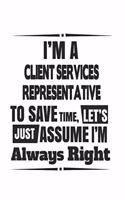 I'm A Client Services Representative To Save Time, Let's Just Assume I'm Always Right: Notebook: Special Client Services Representative Notebook, Journal Gift, Diary, Doodle Gift or Notebook 6 x 9 Compact Size- 109 Blank Lined Pages