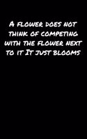 A Flower Does Not Think Of Competing With The Flower Next To It It Just Blooms