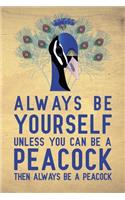 Always be yourself unless you can be a Peacock then always be a Peacock