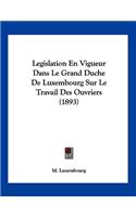 Legislation En Vigueur Dans Le Grand Duche De Luxembourg Sur Le Travail Des Ouvriers (1893)