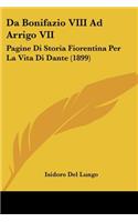 Da Bonifazio VIII Ad Arrigo VII: Pagine Di Storia Fiorentina Per La Vita Di Dante (1899)