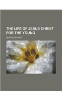 The Life of Jesus Christ for the Young