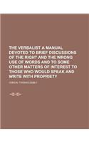 The Verbalist a Manual Devoted to Brief Discussions of the Right and the Wrong Use of Words and to Some Other Matters of Interest to Those Who Would S: A Manual Devoted to Brief Discussions of the Right and the Wrong Use of Words and to Some Other Matters of Interest to Those Who Would Speak and Write(English)