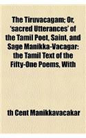 The Tiruvacagam; Or, 'Sacred Utterances' of the Tamil Poet, Saint, and Sage Manikka-Vacagar: The Tamil Text of the Fifty-One Poems, with