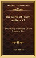The Works of Joseph Addison V3: Embracing the Whole of the Spectator, Etc.