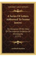 Series of Letters Addressed to Soame Jenyns: On Occasion of His View of the Internal Evidence of Christianity (1777)