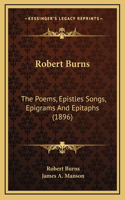 Robert Burns: The Poems, Epistles Songs, Epigrams And Epitaphs (1896)