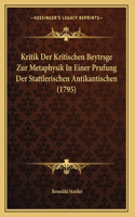 Kritik Der Kritischen Beytrsge Zur Metaphysik In Einer Prufung Der Stattlerischen Antikantischen (1795)