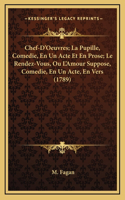 Chef-D'Oeuvres; La Pupille, Comedie, En Un Acte Et En Prose; Le Rendez-Vous, Ou L'Amour Suppose, Comedie, En Un Acte, En Vers (1789)