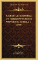 Geschichte Und Beschreibung Des Neubaues Der Stadtischen Oberrealschule Zu Halle A. S. (1908)