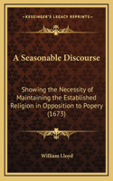 A Seasonable Discourse: Showing the Necessity of Maintaining the Established Religion in Opposition to Popery (1673)