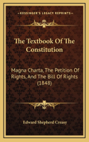 The Textbook Of The Constitution: Magna Charta, The Petition Of Rights, And The Bill Of Rights (1848)(English)