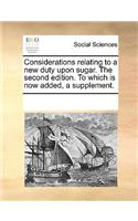 Considerations relating to a new duty upon sugar. The second edition. To which is now added, a supplement.