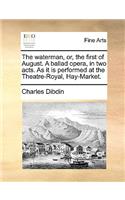 The Waterman, Or, the First of August. a Ballad Opera, in Two Acts. as It Is Performed at the Theatre-Royal, Hay-Market.