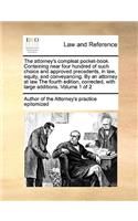 The attorney's compleat pocket-book. Containing near four hundred of such choice and approved precedents, in law, equity, and conveyancing. By an attorney at law The fourth edition, corrected, with large additions. Volume 1 of 2: (English)