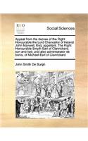 Appeal from the Decree of the Right Honourable the Lord Chancellor of Ireland. John Maxwell, Esq; Appellant. the Right Honourable Smyth Earl of Clanrickard, Son and Heir, and Also Administrator de Bonis, of Michael Earl of Clanrickard