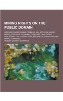 Mining Rights on the Public Domain; Lode and Placer Claims, Tunnels, Mill Sites and Water Rights, Statutes, Decisions, Forms and Land Office Procedure: (English)