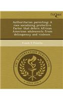 Authoritarian Parenting: A Race Socializing Protective Factor That Deters African American Adolescents from Delinquency and Violence