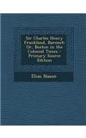 Sir Charles Henry Frankland, Baronet: Or, Boston in the Colonial Times: Or, Boston in the Colonial Times